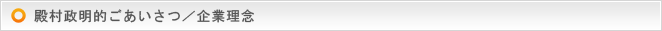 殿村政明的ごあいさつ／企業理念