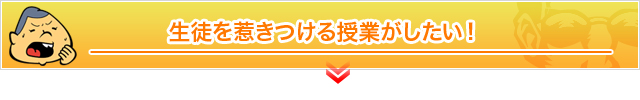 生徒を惹きつける授業がしたい！